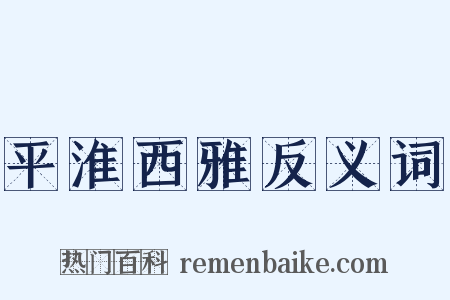 平淮西雅反义词是什么意思的图片